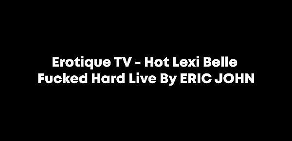  Erotique TV - Hot Lexi Belle Fucked Hard Live By ERIC JOHN